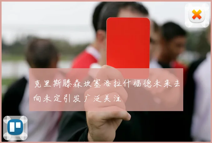 克里斯滕森坎塞洛拉什福德未来去向未定引发广泛关注