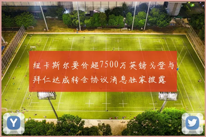 纽卡斯尔要价超7500万英镑戈登与拜仁达成转会协议消息独家披露