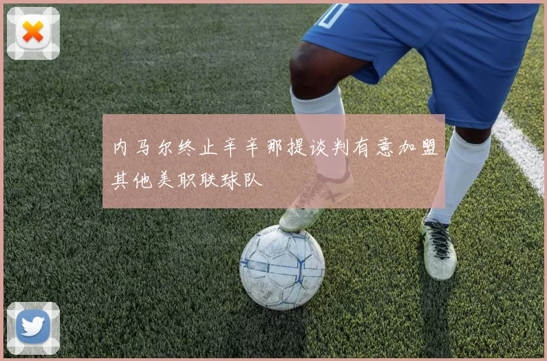内马尔终止辛辛那提谈判有意加盟其他美职联球队