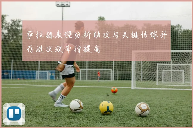 萨拉赫表现分析助攻与关键传球并存进攻效率待提高