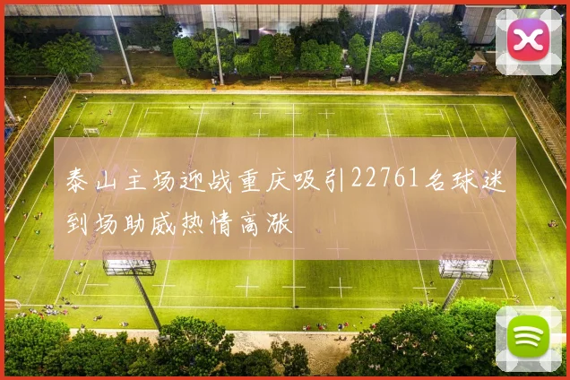 泰山主场迎战重庆吸引22761名球迷到场助威热情高涨