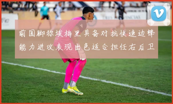 前国脚称埃梅里具备对抗快速边锋能力进攻表现出色适合担任右后卫