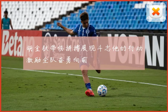 胡金秋带伤拼搏展现斗志他的行动激励全队奋勇向前