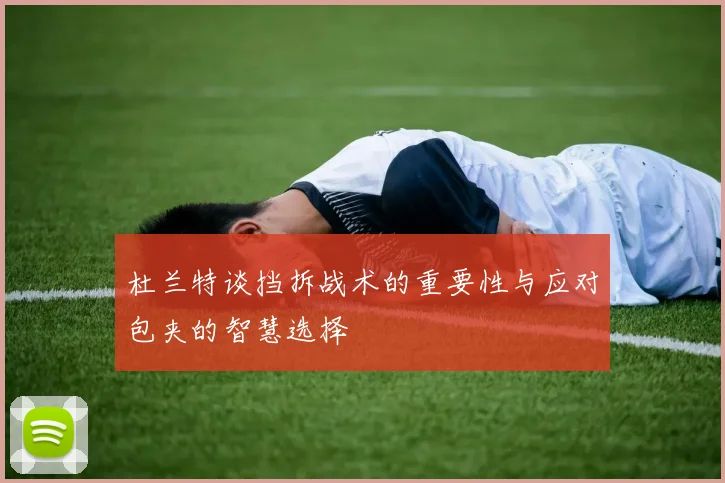 杜兰特谈挡拆战术的重要性与应对包夹的智慧选择