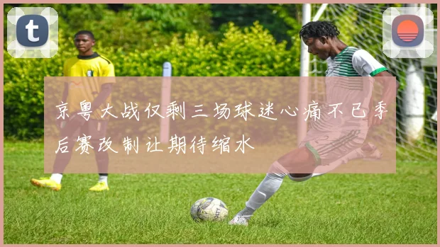 京粤大战仅剩三场球迷心痛不已季后赛改制让期待缩水