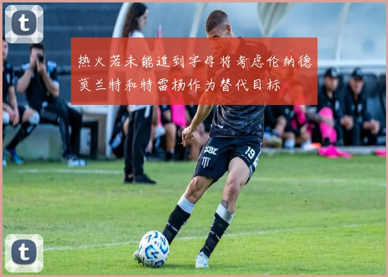 热火若未能追到字母将考虑伦纳德莫兰特和特雷杨作为替代目标