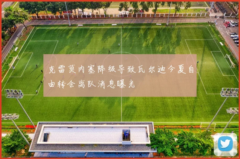 克雷莫内塞降级导致瓦尔迪今夏自由转会离队消息曝光
