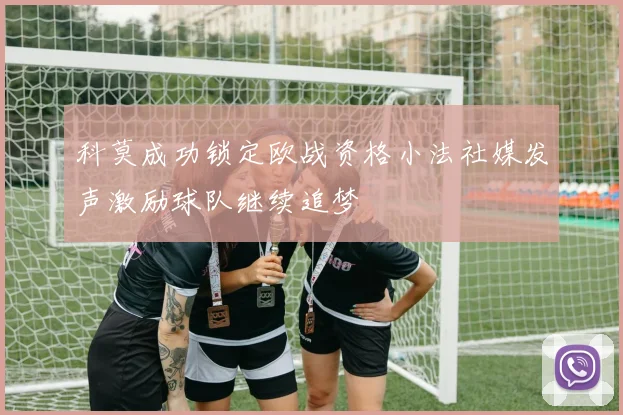科莫成功锁定欧战资格小法社媒发声激励球队继续追梦